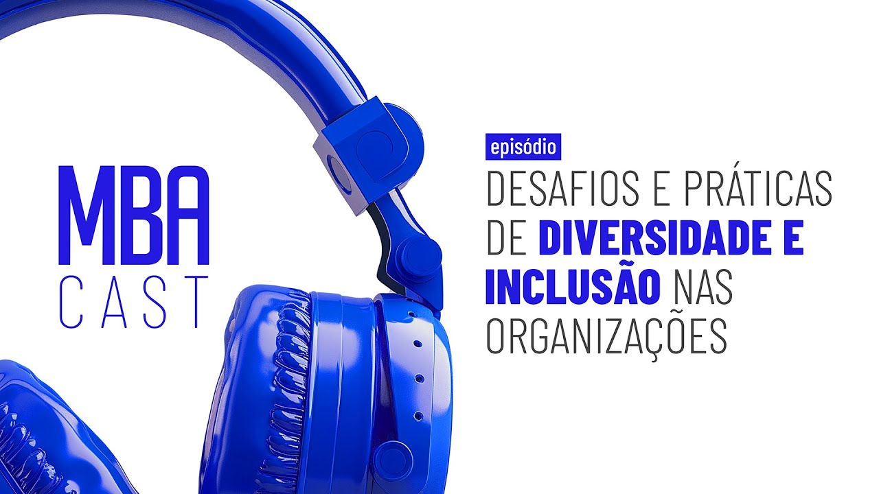 Desafios e Práticas de Diversidade e Inclusão nas Organizações | MBA Cast